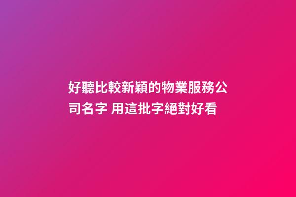 好聽比較新穎的物業服務公司名字 用這批字絕對好看-第1張-公司起名-玄機派